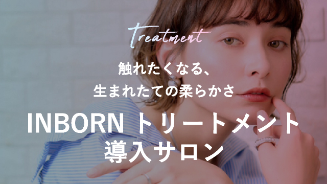 生まれたままの美しさへ 髪本来の柔らかさと艶を叶える INBORN（インボーン）トリートメント導入サロン